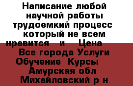 Написание любой научной работы трудоемкий процесс, который не всем нравится...и  › Цена ­ 550 - Все города Услуги » Обучение. Курсы   . Амурская обл.,Михайловский р-н